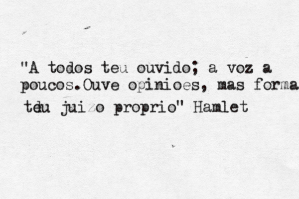 "A todos teu ouvido; a voz a poucos.Ouve opiniõ oes, mas forma td eu juizo proprio" Hamlet 