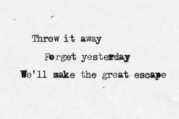 Throw it away Forget yester day We'll make the great escape 