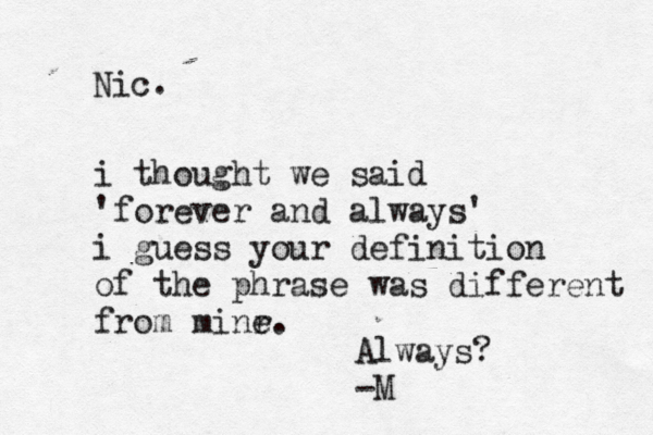 i thought we said 'forever and always' i guess your definition of the phrase was different from minr e. Nic. Always? -M 