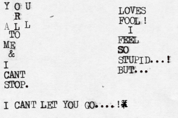 Y O U R L A L TO ME & I CANT STOP. I CANT LET YOU GO. ....!7 - - LOVES FOOL ! I FEEL SO STUPID...! BUT... X x x 