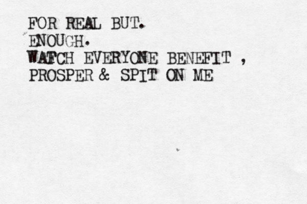 FOR REAL BUT. ENOUGH. WAFCH T EVERYONE BENEFIT , PROSPER & SPIT ON ME