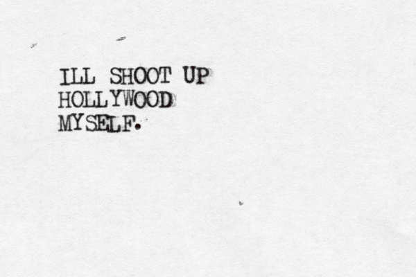 ILL SHOOT UP HOLLYWOOD MYSELF.
