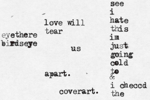 love will tear us apart. see i hate this im just going cold to & i checcd the coverart . eyethere birdseye