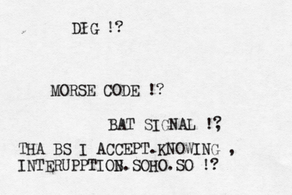 MORSE CODE !? BAT SIGNAL !, ? THA BS I ACCEPT.KNOWING , INTERUPPTIOB N.SOHO.SO !? DIG !?