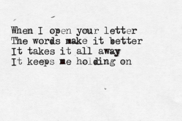 When I open your letter The words make it better It takes it all away It keeps me holding on