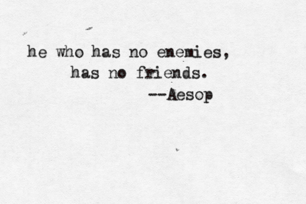 he who has no enemies, has no friends. --Aesop