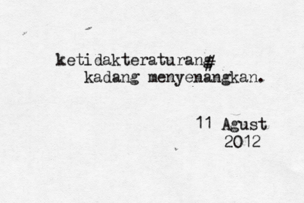 ketidakteraturang kadang menyenangkan. # 11 Agust 2012 
