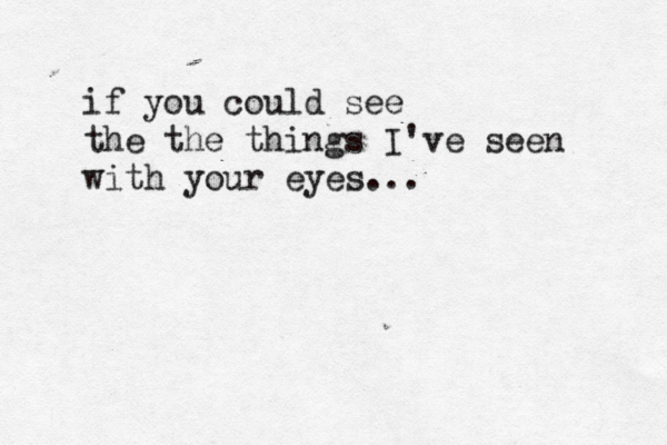if you could see the the things I've seen with your eyes...