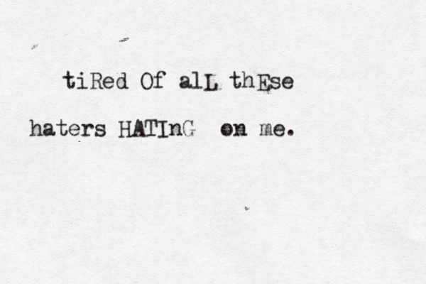 tiRed Of alL thEse haters HATInG on me.