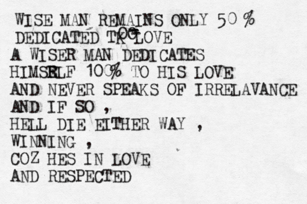 WISE MAN REMAINS ONLY 50^% DEDICATED TK LOVE OO - - - A WISER MAN DEDICATES HIMSR ELF 100% TO HIS LOVE AND NEVER SPEAKS OF IRRELAVANCE AND IF SO , HELL DIE EITHER WAY , WINNING , COZ HES IN LOVE AND RESPECTED