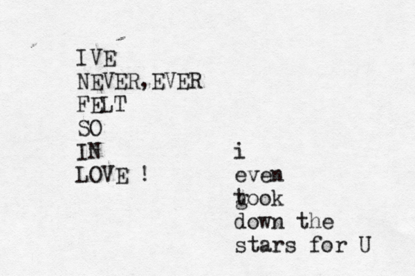 IVE NEVER,EVER FELT SO IN LOVE ! i even g took down the stars for U 