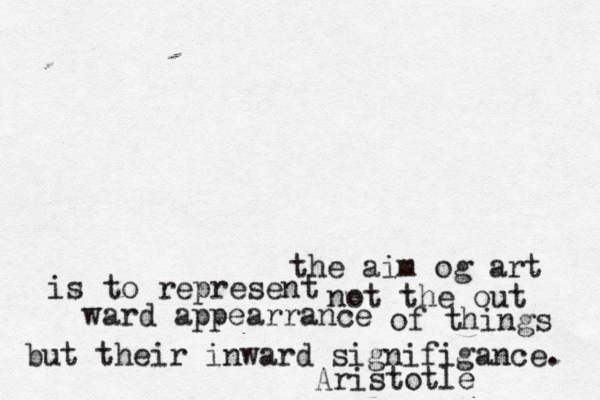 the aim og art is to represent not the out ward appearrance of things but their inward signifigance. Aristotle 