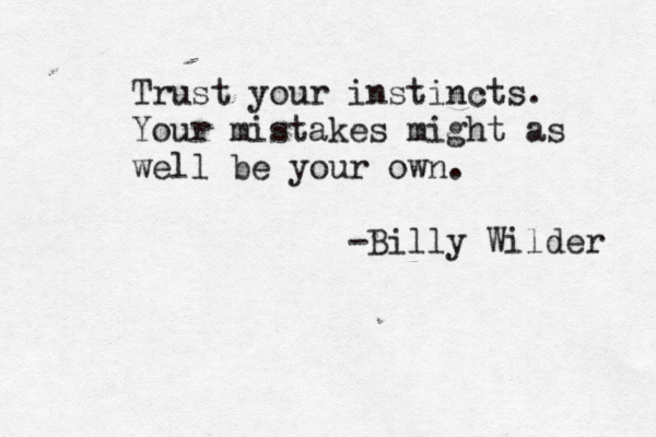 Trust your instincts. Your mistakes might as well be your own. -Billy Wilder 