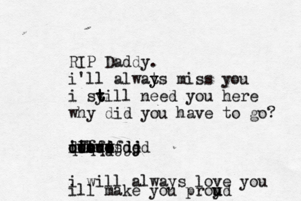 RIP Daddy. i'll alwats y y miss you i syill t t t t t need you here why did you have to go? ill ' ''mm qwe qwe t e w qq d o ooo fff ddhdjs fjd djd e djdj i will always love you ill make you proyd u u