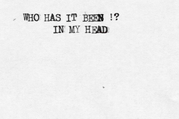 WHO HAS IT BEEB N N !? IN MY HEAD
