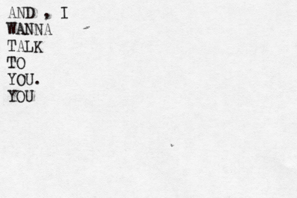 AND , I WANNA TALK TO YOU. YOU 
