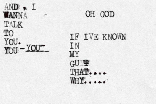 AND , I WANNA TALK TO YOU. YOU - YOU - ----- OH GOD IF IVE KNOWN IN MY GUTT - - THAT.... WHY.....