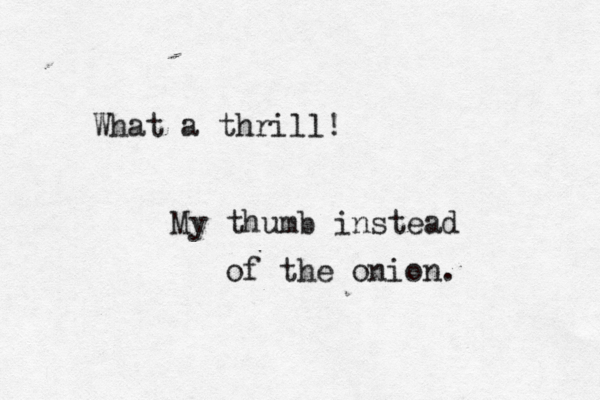 What a thrill! My thumb instead of the onion.