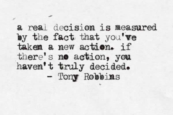 a real decision is measured by the fact that you've taken a new action. if there's no action, you haven't truly decided. - Tony Robbins