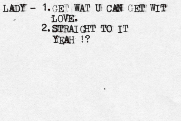 LADY - 1.GET WAT U CAN GET WIT LOVE. 2.STRAIGHT TO IT YEAH !?