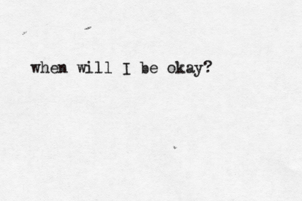 when will I be okay?
