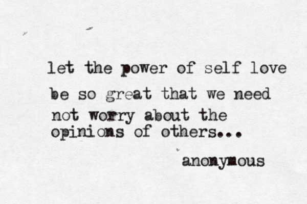 let the power of self love be so great that we need not worry about the opinions of others... anonymous 