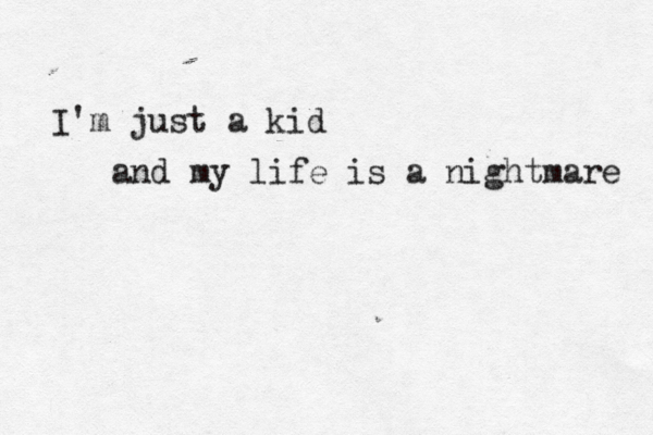I'm just a kid and my life is a nightmare 
