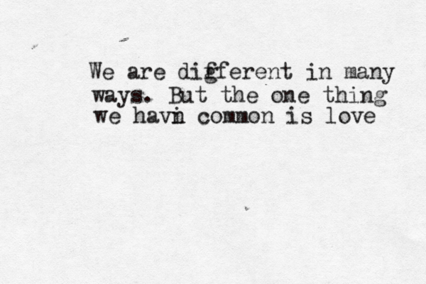 We are dig fferent in many ways. But the one thing we havi n common is love 