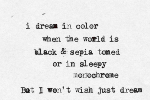 i dream in color when the world is black & sepia toned or in sleepy monochrome Bo ut I won't wish just dream 