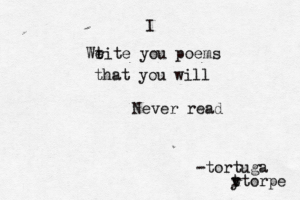 I Wt e rite you poems that you will Never read -tortuga y t rtorpe 