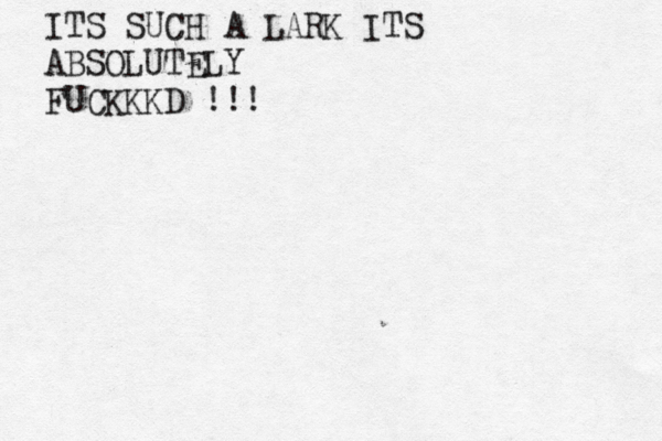 ITS SUCH A LARK ITS ABSOLUTELY FUCKKKD !!!