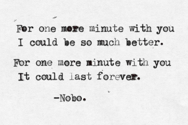For one more minute with you I could be so much better. For one more minute with you It could last forever. -Nobo. 