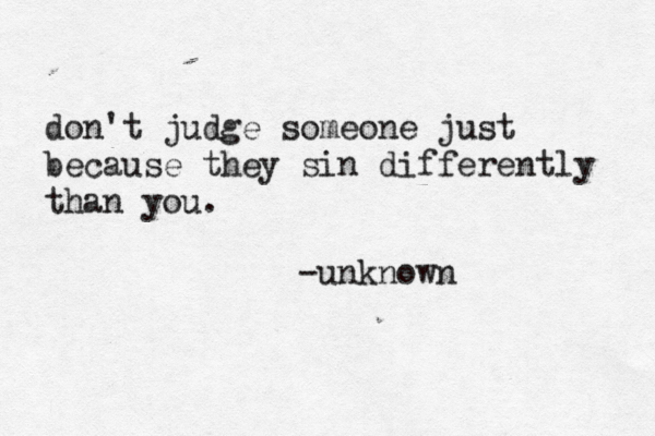 don't judge someone just because they sin differently than you. -unknown 
