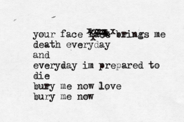 your face face brings me death everyday and everyday im prepared to die bury me now love bury me now x x xxxxxxxxxxx 