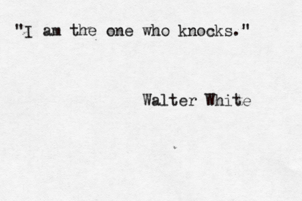 "I am the one who knocks." Walter White 