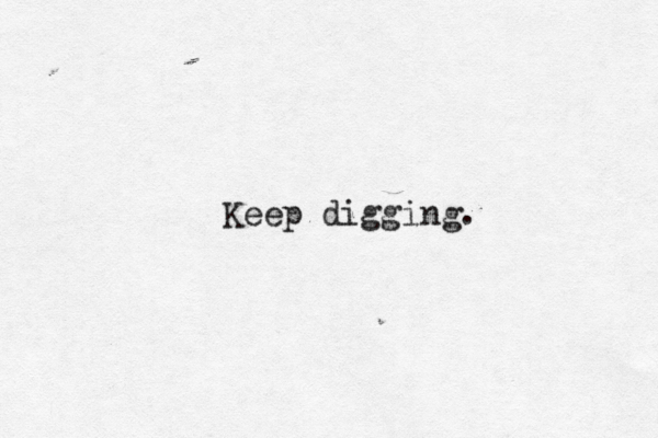 Keep digging . 