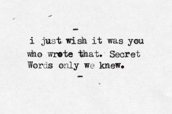 i just wish it was you who wrote that. Secret Words only we knew. - - 