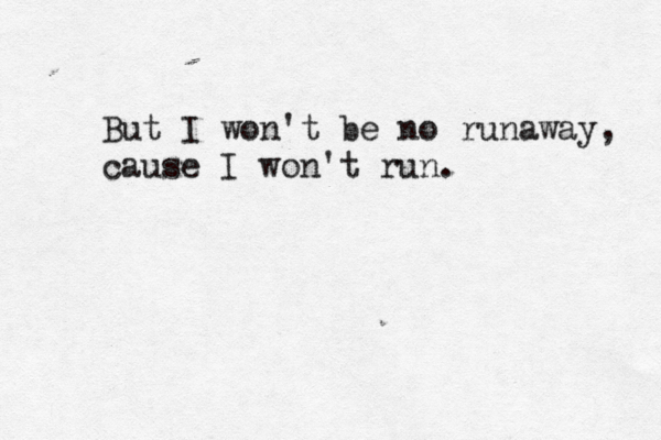 But I won't be no runaway, cause I won't run. 