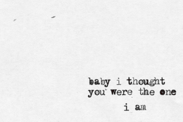 baby i thought you were the one i am 