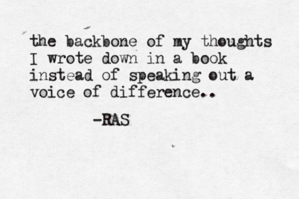 the backbone of my thoughts I wrote down in a book instead of speaking out a voice of difference.. -RAS