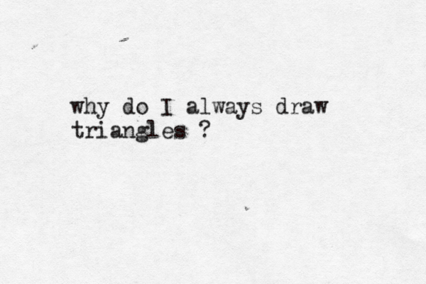why do I always draw triangles ? 
