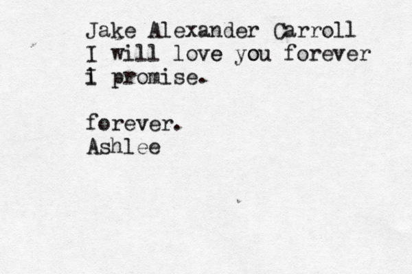 Jake Alexander Carroll I will love e you o forever i I promise . forever. Ashlee