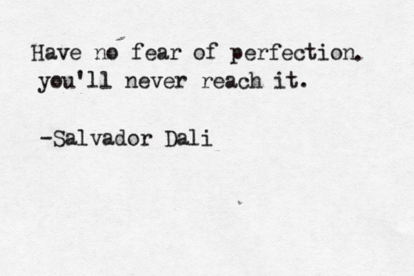 Have no fear of perfection . you'll never reach it. -Salvador Dali 