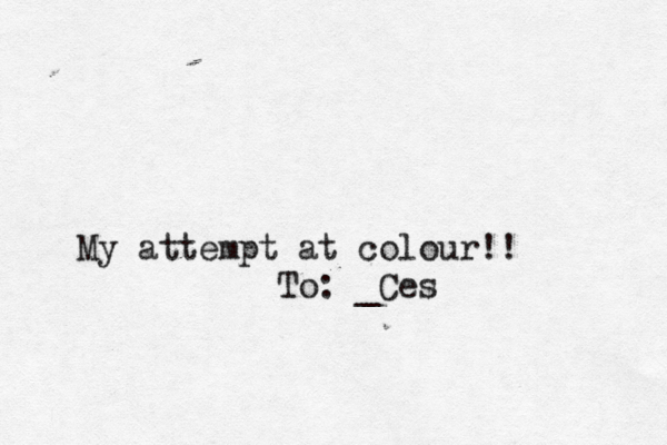 My attempt at colour!! To: _Ces