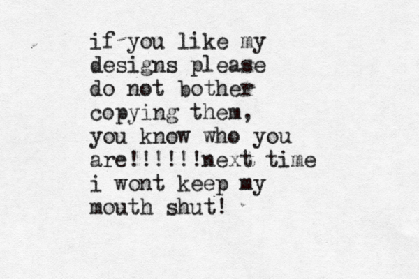 if you like my designs please do not bother copying them , you know who you are!!!!!!next time i wont keep my mouth shut! 