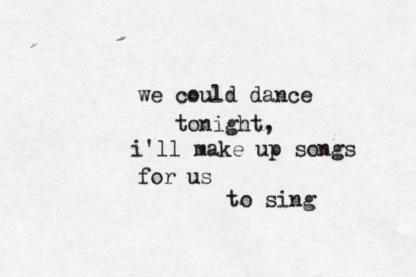 we could dance tonight, i'll make up songs for us to sing 