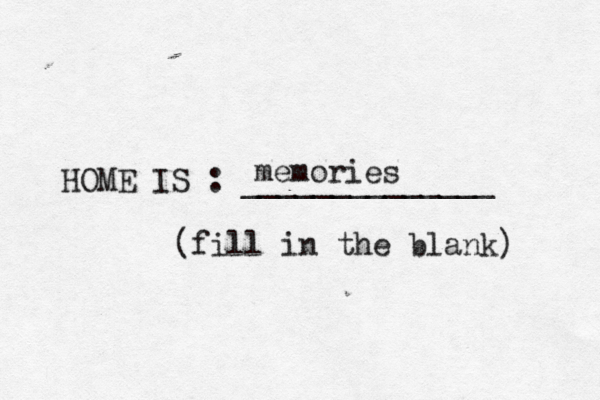 HOME IS : ______________ (fill in the blank) memorie