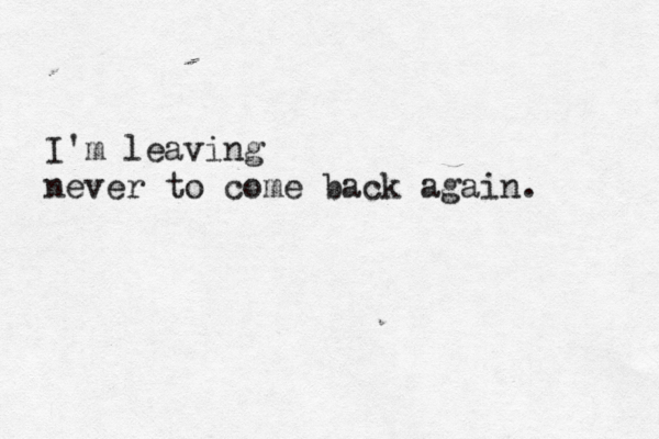 I'm leaving never to come back again. 