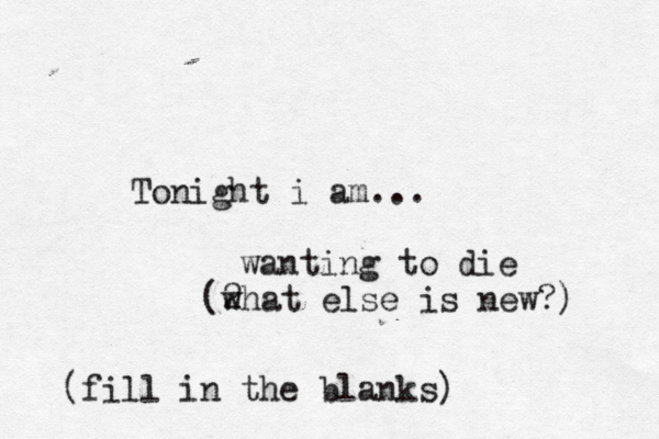 Tonight i am... (fill in the blanks) wanting to die (2 what else is new?) 