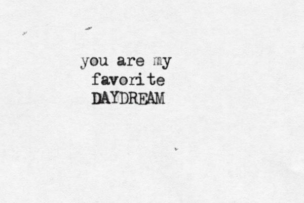 you are my favorite DAYDREAM